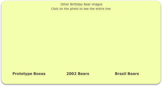                                                     Other Birthday Bear images
Click on the photo to see the entire line














        Prototype Boxes                 2002 Bears                     Brazil Bears