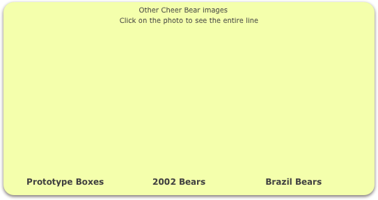                                                    Other Cheer Bear images
Click on the photo to see the entire line















       Prototype Boxes                 2002 Bears                     Brazil Bears