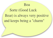 Boa Sorte (Good Luck Bear) is always very positive and keeps being a "charm"