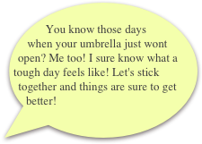     You know those days when your umbrella just wont open? Me too! I sure know what a tough day feels like! Let's stick together and things are sure to get better!