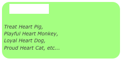 Prototypes

Treat Heart Pig,
Playful Heart Monkey,
Loyal Heart Dog, 
Proud Heart Cat, etc...
     


