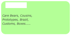 Poseables

Care Bears, Cousins,
Prototypes, Brazil,
Customs, Boxes.....