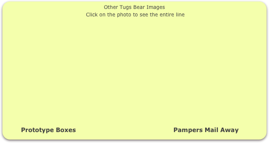 Other Tugs Bear Images
 Click on the photo to see the entire line















        Prototype Boxes                                                Pampers Mail Away