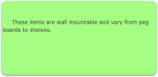 

     These items are wall mountable and vary from peg boards to shelves.